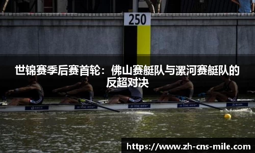 世锦赛季后赛首轮：佛山赛艇队与漯河赛艇队的反超对决